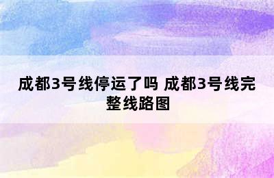 成都3号线停运了吗 成都3号线完整线路图